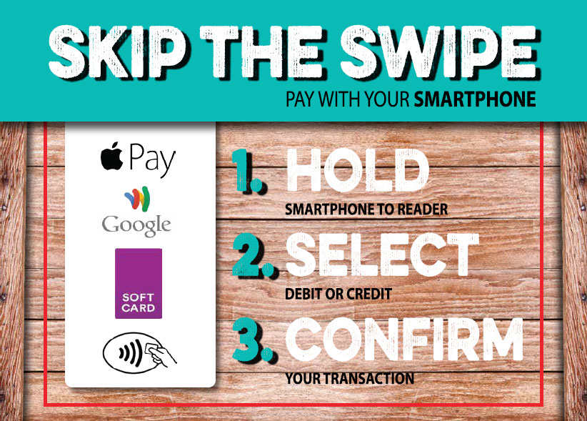 Skip the Swipe. Pay with your Smartphone. #1 Hold smartphone to reader. #2 Select debit or credit. #3 Confirm your transaction.